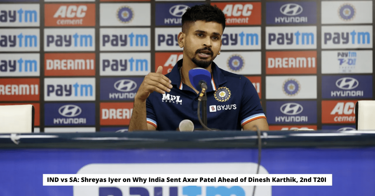 IND vs SA Shreyas Iyer on Why India Sent Axar Patel Ahead of Dinesh Karthik 2nd T20I
