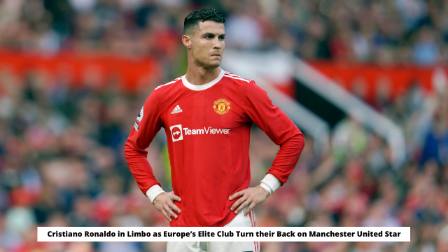 Cristiano Ronaldo in Limbo as Europe’s Elite Club Turn their Back on Manchester United Star